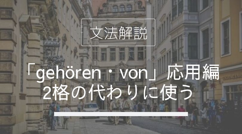 ドイツ語 所有冠詞 人称代名詞の2格の代わり Gehoren Von の応用編 使い方と意味を解説 伝わるドイツ語