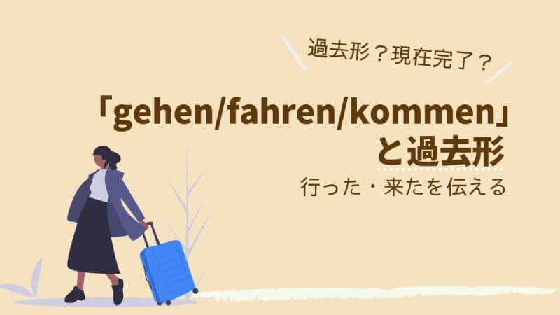 ドイツ語 Gehen Fahren Kommen と過去形 行った 来たを伝えるときは過去形 現在完了 文法解説 伝わるドイツ語